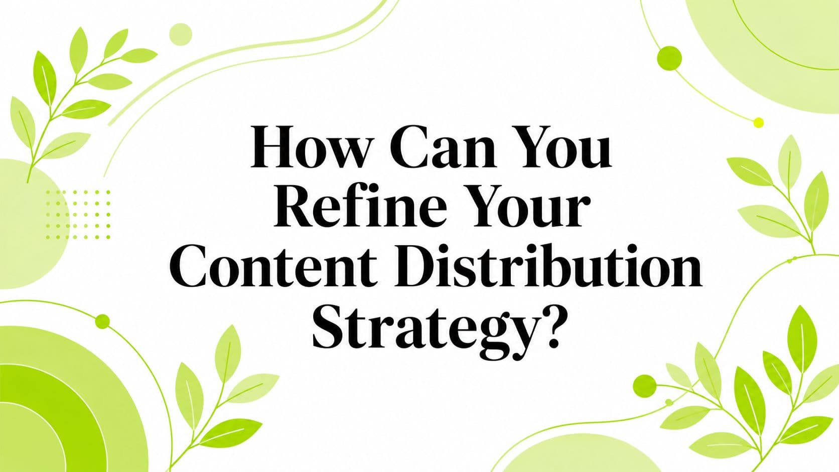 How Can You Refine Your Content Distribution Strategy?