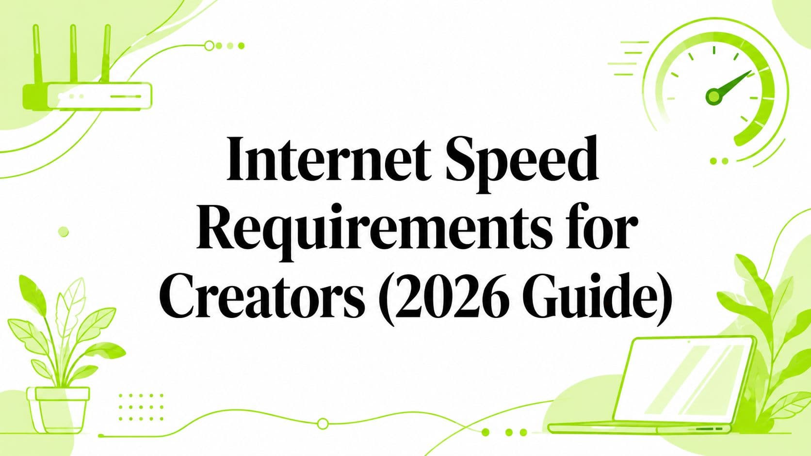 Internet Speed Requirements for Creators (2026 Guide)
