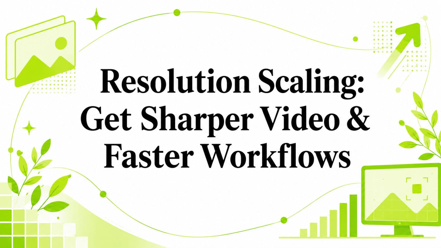 Resolution Scaling: Get Sharper Video & Faster Workflows